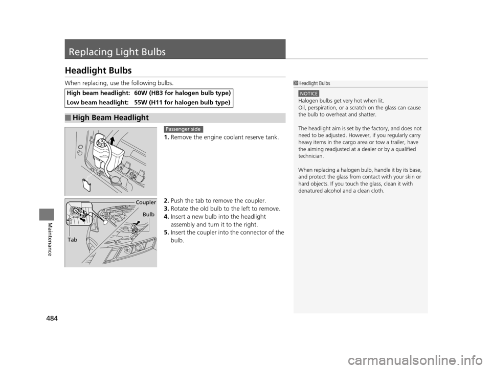 HONDA CROSSTOUR 2015 1.G Owners Manual 484
Maintenance
Replacing Light Bulbs
Headlight Bulbs
When replacing, use the following bulbs.1.Remove the engine coolant reserve tank.
2. Push the tab to remove the coupler.
3. Rotate the old bulb to HONDA CROSSTOUR 2015 1.G Owners Manual 484
Maintenance
Replacing Light Bulbs
Headlight Bulbs
When replacing, use the following bulbs.1.Remove the engine coolant reserve tank.
2. Push the tab to remove the coupler.
3. Rotate the old bulb to