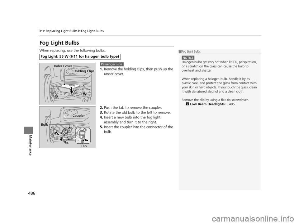 HONDA CROSSTOUR 2015 1.G Owners Manual 486
uuReplacing Light Bulbs uFog Light Bulbs
Maintenance
Fog Light Bulbs
When replacing, use the following bulbs.
1.Remove the holding clips, then push up the
under cover.
2. Push the tab to remove t HONDA CROSSTOUR 2015 1.G Owners Manual 486
uuReplacing Light Bulbs uFog Light Bulbs
Maintenance
Fog Light Bulbs
When replacing, use the following bulbs.
1.Remove the holding clips, then push up the
under cover.
2. Push the tab to remove t
