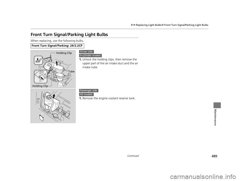 HONDA CROSSTOUR 2015 1.G Owners Manual 489
uuReplacing Light Bulbs uFront Turn Signal/Parking Light Bulbs
Continued
Maintenance
Front Turn Signal/ Parking Light Bulbs
When replacing, use the following bulbs.
1.Unlock the holding clips, the HONDA CROSSTOUR 2015 1.G Owners Manual 489
uuReplacing Light Bulbs uFront Turn Signal/Parking Light Bulbs
Continued
Maintenance
Front Turn Signal/ Parking Light Bulbs
When replacing, use the following bulbs.
1.Unlock the holding clips, the