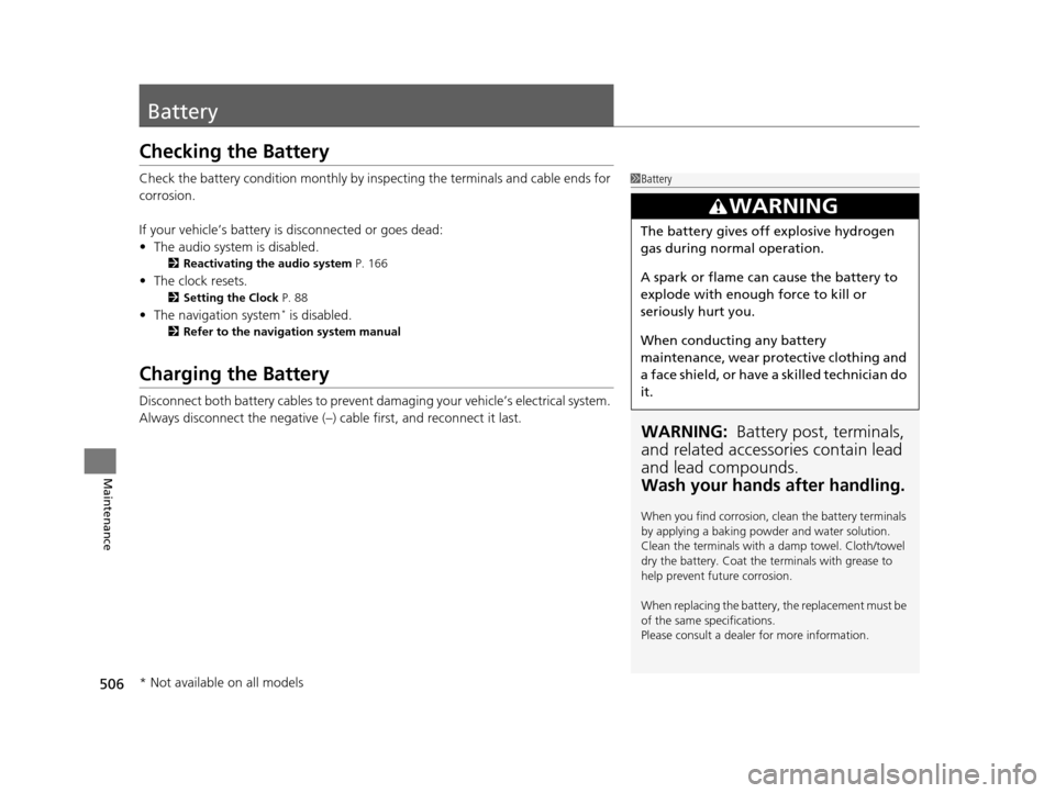 HONDA CROSSTOUR 2015 1.G Owners Manual 506
Maintenance
Battery
Checking the Battery
Check the battery condition monthly by inspecting the terminals and cable ends for
corrosion.
If your vehicle’s battery is disconnected or goes dead:
HONDA CROSSTOUR 2015 1.G Owners Manual 506
Maintenance
Battery
Checking the Battery
Check the battery condition monthly by inspecting the terminals and cable ends for
corrosion.
If your vehicle’s battery is disconnected or goes dead: