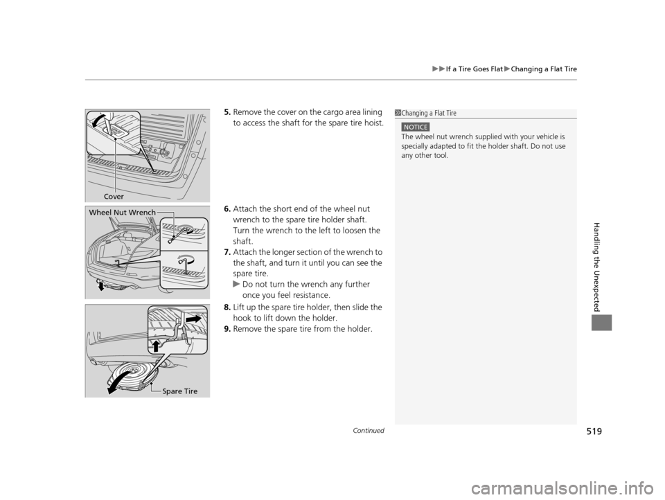 HONDA CROSSTOUR 2015 1.G Owners Manual Continued519
uuIf a Tire Goes Flat uChanging a Flat Tire
Handling the Unexpected
5. Remove the cover on the cargo area lining 
to access the shaft for the spare tire hoist.
6. Attach the short end of 