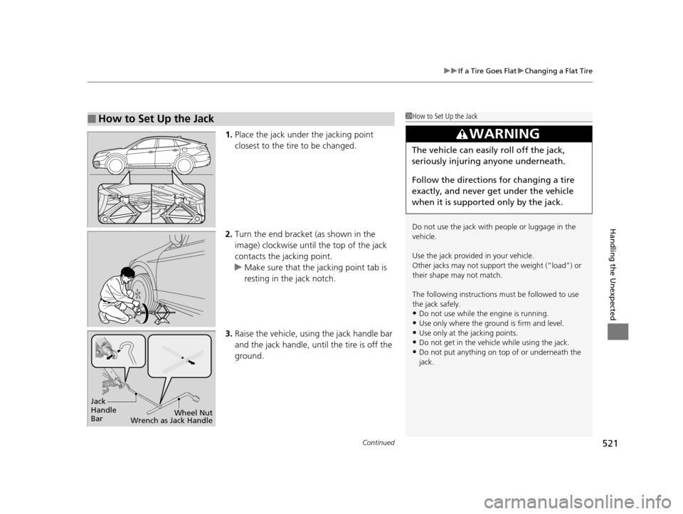 HONDA CROSSTOUR 2015 1.G Owners Manual Continued521
uuIf a Tire Goes Flat uChanging a Flat Tire
Handling the Unexpected
1. Place the jack under the jacking point 
closest to the tire to be changed.
2. Turn the end bracket (as shown in the 