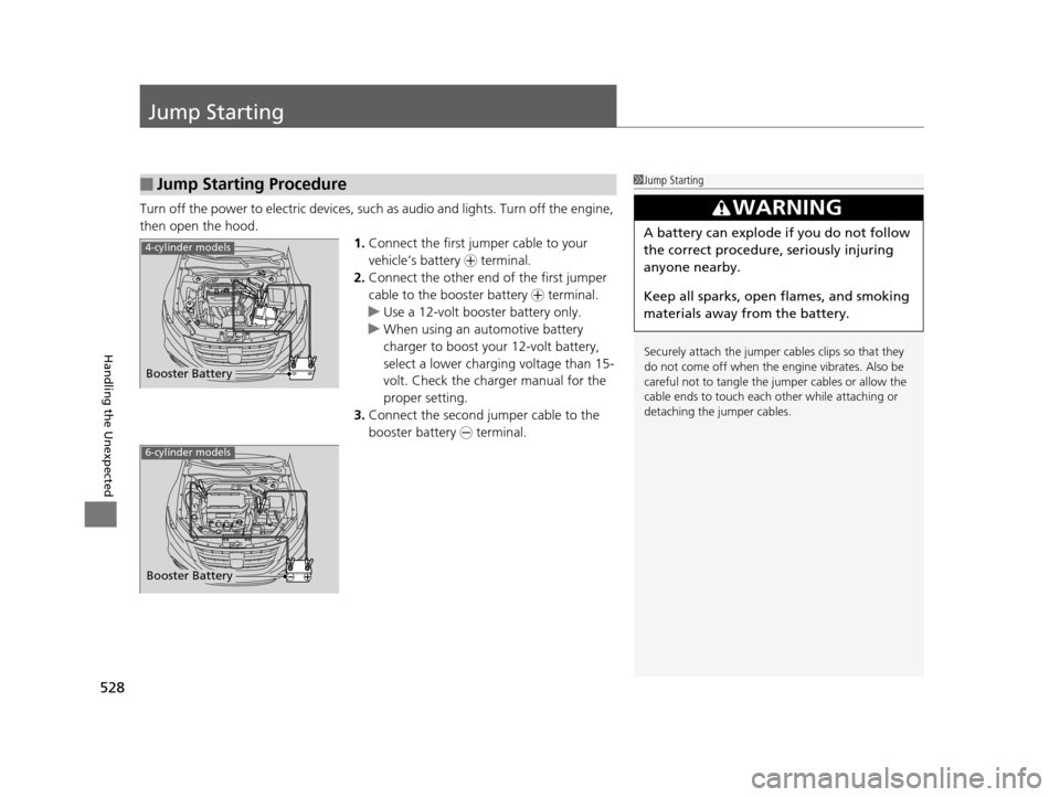 HONDA CROSSTOUR 2015 1.G Owners Manual 528
Handling the Unexpected
Jump Starting
Turn off the power to electric devices, such as audio and lights. Turn off the engine,
then open the hood. 1.Connect the first jump er cable to your
vehicle HONDA CROSSTOUR 2015 1.G Owners Manual 528
Handling the Unexpected
Jump Starting
Turn off the power to electric devices, such as audio and lights. Turn off the engine,
then open the hood. 1.Connect the first jump er cable to your
vehicle