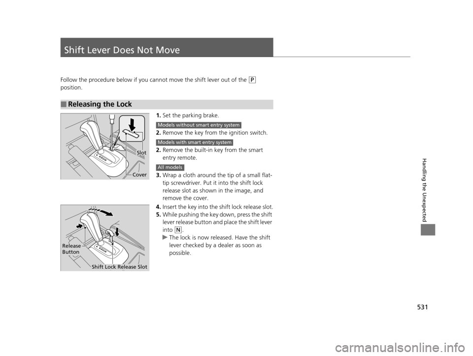 HONDA CROSSTOUR 2015 1.G Owners Manual 531
Handling the Unexpected
Shift Lever Does Not Move
Follow the procedure below if you cannot move the shift lever out of the (P
position.
1.Set the parking brake.
2. Remove the key from th e igniti HONDA CROSSTOUR 2015 1.G Owners Manual 531
Handling the Unexpected
Shift Lever Does Not Move
Follow the procedure below if you cannot move the shift lever out of the (P
position.
1.Set the parking brake.
2. Remove the key from th e igniti