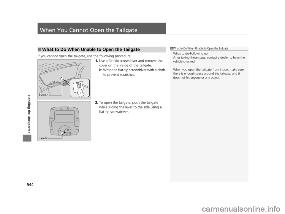 HONDA CROSSTOUR 2015 1.G Owners Manual 544
Handling the Unexpected
When You Cannot Open the Tailgate
If you cannot open the tailgate, use the following procedure.1.Use a flat-tip screwdriver and remove the
cover on the inside of the tailg HONDA CROSSTOUR 2015 1.G Owners Manual 544
Handling the Unexpected
When You Cannot Open the Tailgate
If you cannot open the tailgate, use the following procedure.1.Use a flat-tip screwdriver and remove the
cover on the inside of the tailg