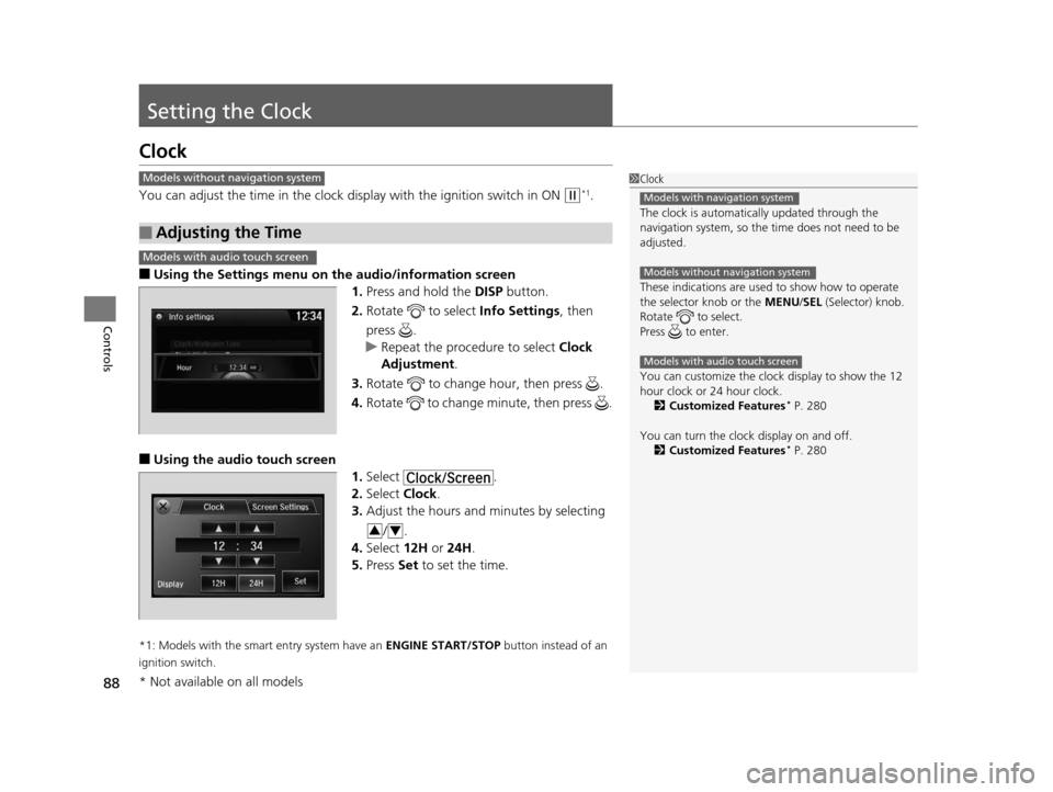 HONDA CROSSTOUR 2015 1.G Owners Manual 88
Controls
Setting the Clock
Clock
You can adjust the time in the clock display with the ignition switch in ON (w*1.
■Using the Settings menu on the audio/information screen
1. Press and hold the  
