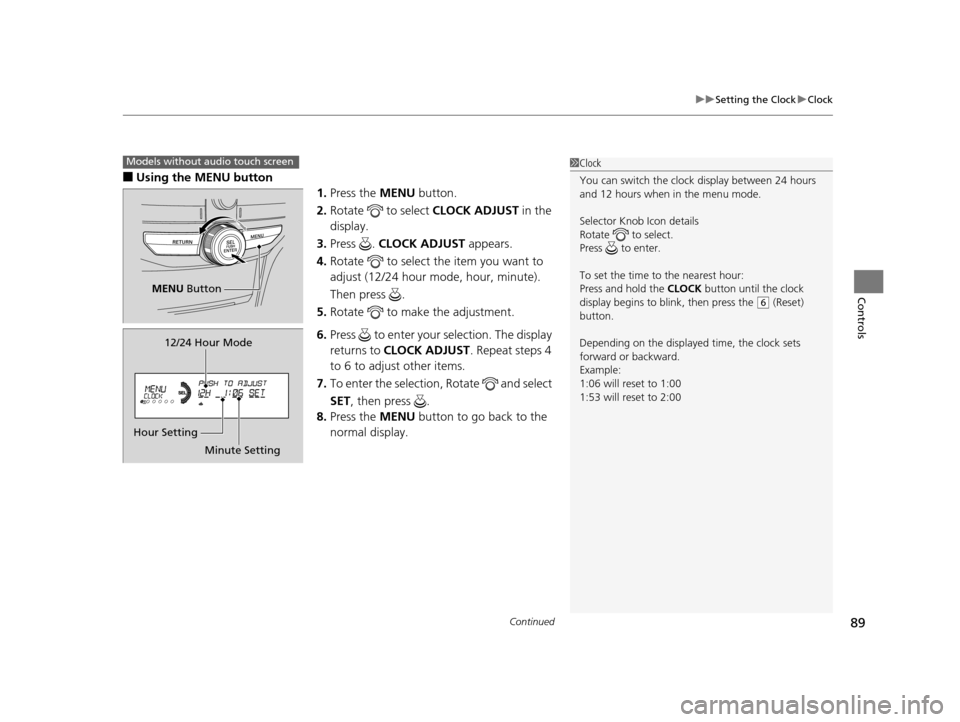 HONDA CROSSTOUR 2015 1.G Owners Manual Continued89
uuSetting the Clock uClock
Controls
■Using the MENU button
1.Press the  MENU button.
2. Rotate   to select  CLOCK ADJUST in the 
display.
3. Press .  CLOCK ADJUST  appears.
4. Rotate   t