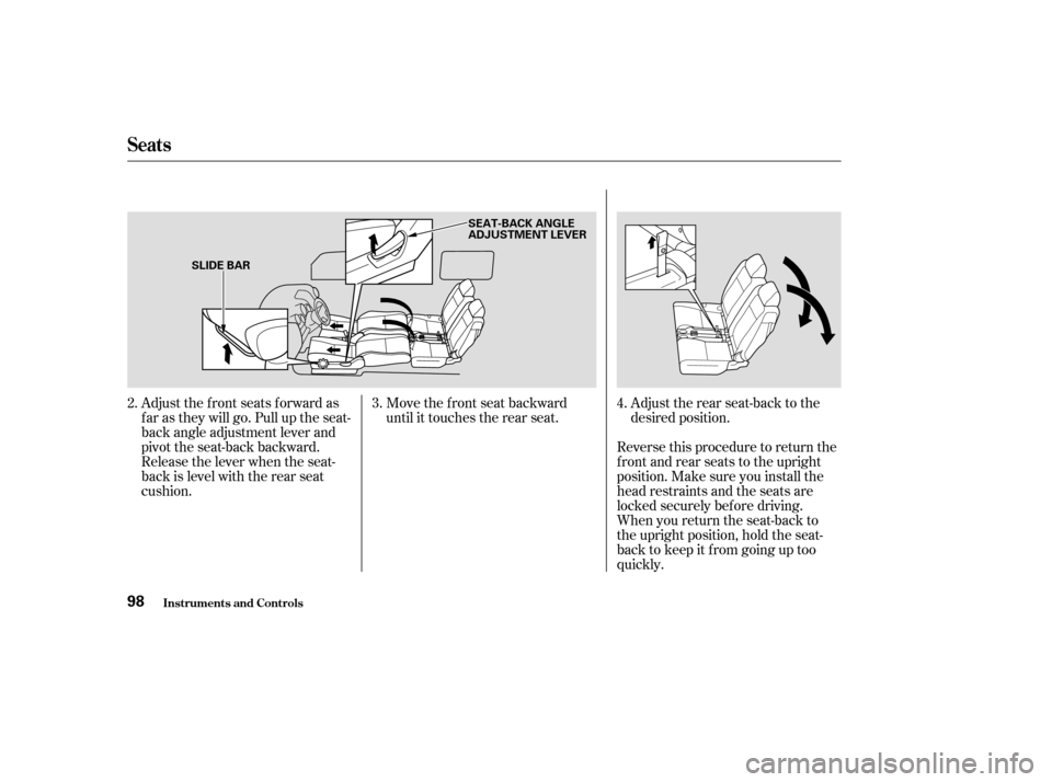 HONDA ELEMENT 2003 1.G Owners Manual Adjust the f ront seats f orward as
f ar as they will go. Pull up the seat-
back angle adjustment lever and
pivot the seat-back backward.
Release the lever when the seat-
back is level with the rear s