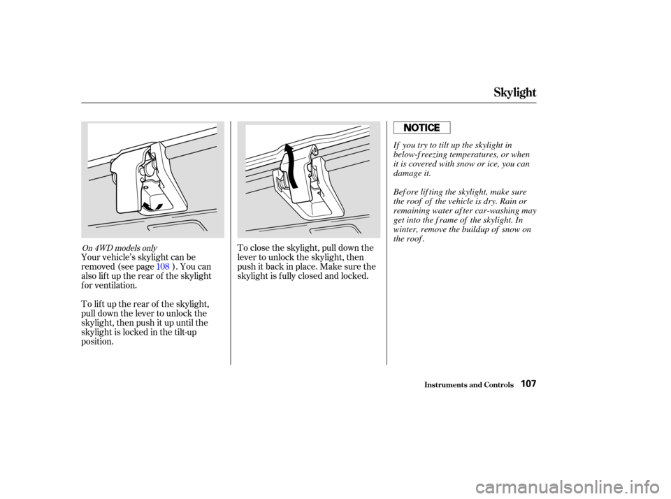 HONDA ELEMENT 2003 1.G Owners Manual Your vehicle’s skylight can be
removed (see page ). You can
also lif t up the rear of the skylight
f or ventilation.
To lif t up the rear of the skylight,
pull down the lever to unlock the
skylight,