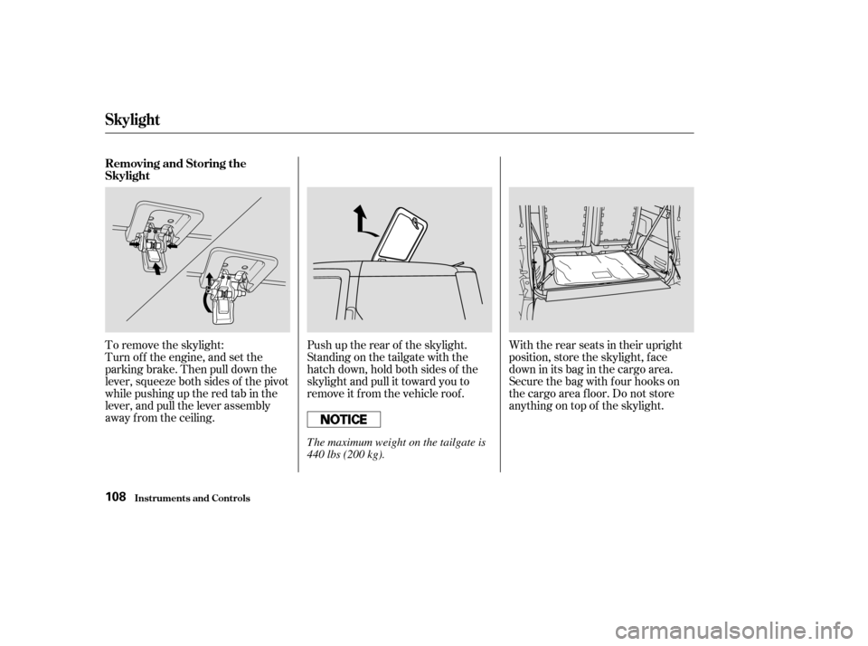 HONDA ELEMENT 2003 1.G Owners Manual To remove the skylight:
Turn of f the engine, and set the
parkingbrake.Thenpulldownthe
lever, squeeze both sides of the pivot
while pushing up the red tab in the
lever, and pull the lever assembly
awa