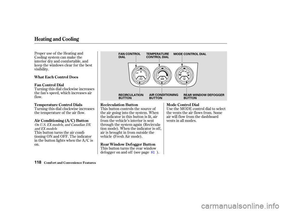 HONDA ELEMENT 2003 1.G Owners Manual Proper use of the Heating and
Cooling system can make the
interior dry and comf ortable, and
keep the windows clear f or the best
visibility.
Turning this dial clockwise increases
the f an’s speed, 