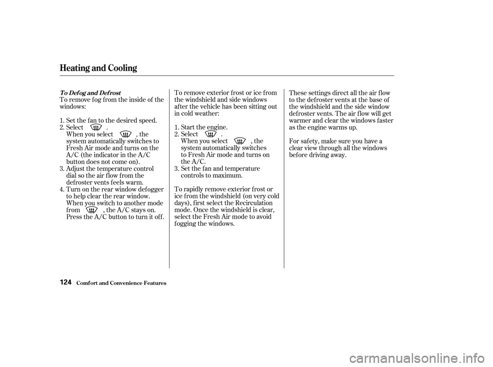 HONDA ELEMENT 2003 1.G User Guide To remove f og f rom the inside of the
windows:To remove exterior f rost or ice f rom
the windshield and side windows
after the vehicle has been sitting out
in cold weather:
Start the engine.
Select .