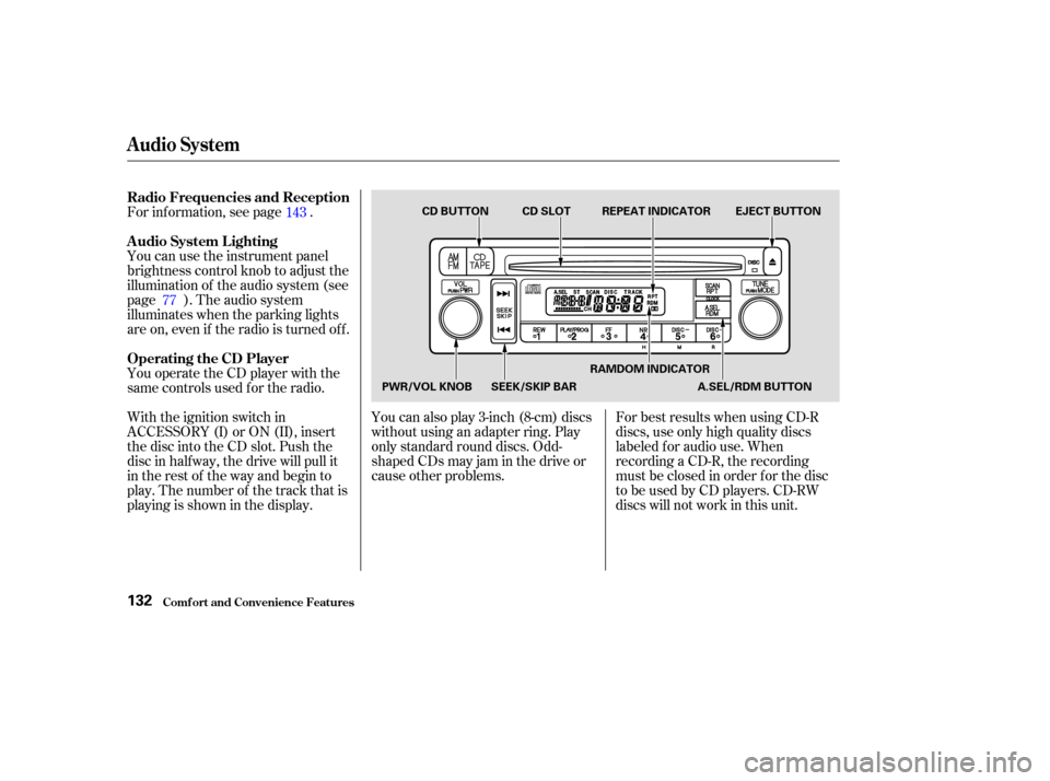 HONDA ELEMENT 2003 1.G Owners Manual For inf ormation, see page .
You can use the instrument panel
brightness control knob to adjust the
illumination of the audio system (see
page ). The audio system
illuminates when the parking lights
a
