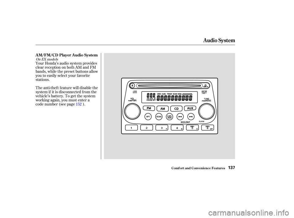 HONDA ELEMENT 2003 1.G Owners Manual Your Honda’s audio system provides
clear reception on both AM and FM
bands, while the preset buttons allow
you to easily select your f avorite
stations.
The anti-thef t f eature will disable the
sys
