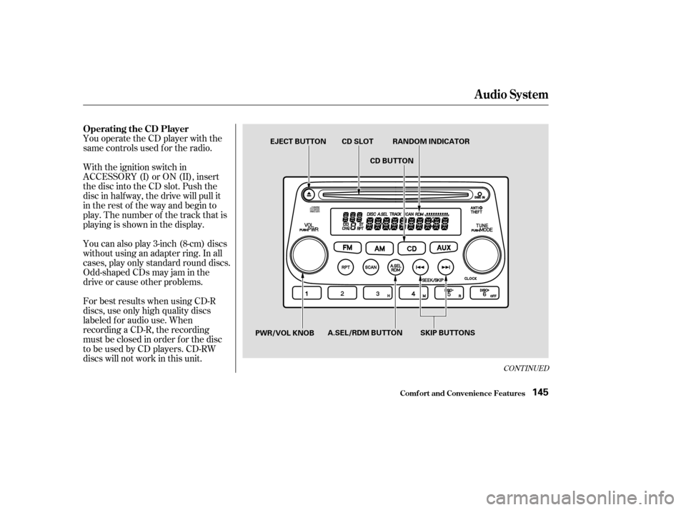 HONDA ELEMENT 2003 1.G Owners Manual You operate the CD player with the
same controls used f or the radio.
With the ignition switch in
ACCESSORY (I) or ON (II), insert
the disc into the CD slot. Push the
disc in half way, the drive will 