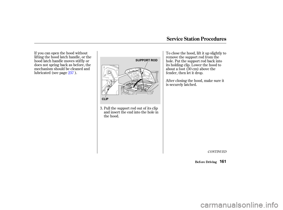HONDA ELEMENT 2003 1.G Owners Manual If you can open the hood without
lifting the hood latch handle, or the
hood latch handle moves stif f ly or
does not spring back as bef ore, the
mechanism should be cleaned and
lubricated (see page ). HONDA ELEMENT 2003 1.G Owners Manual If you can open the hood without
lifting the hood latch handle, or the
hood latch handle moves stif f ly or
does not spring back as bef ore, the
mechanism should be cleaned and
lubricated (see page ).