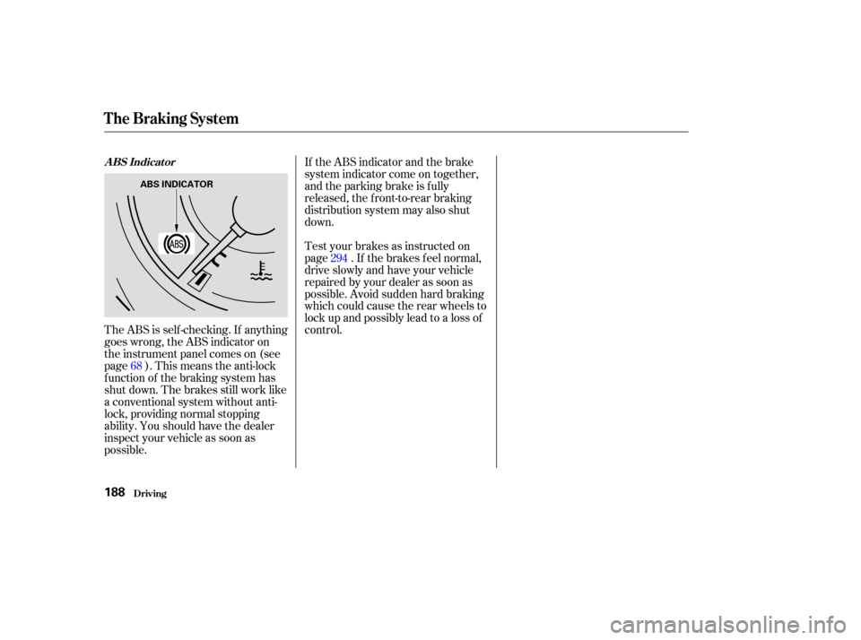 HONDA ELEMENT 2003 1.G Owners Manual The ABS is self -checking. If anything
goes wrong, the ABS indicator on
the instrument panel comes on (see
page ). This means the anti-lock
f unction of the braking system has
shut down. The brakes st