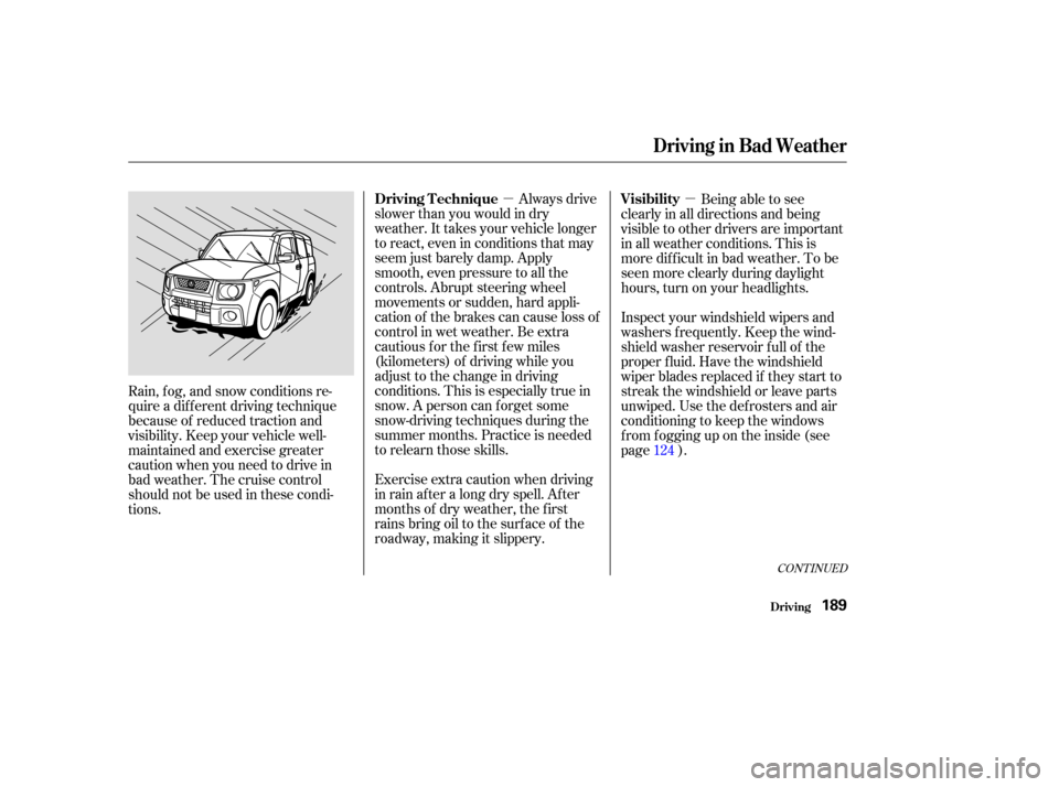 HONDA ELEMENT 2003 1.G Owners Manual µµAlways drive
slower than you would in dry
weather. It takes your vehicle longer
to react, even in conditions that may
seem just barely damp. Apply
smooth, even pressure to all the
controls. Abru