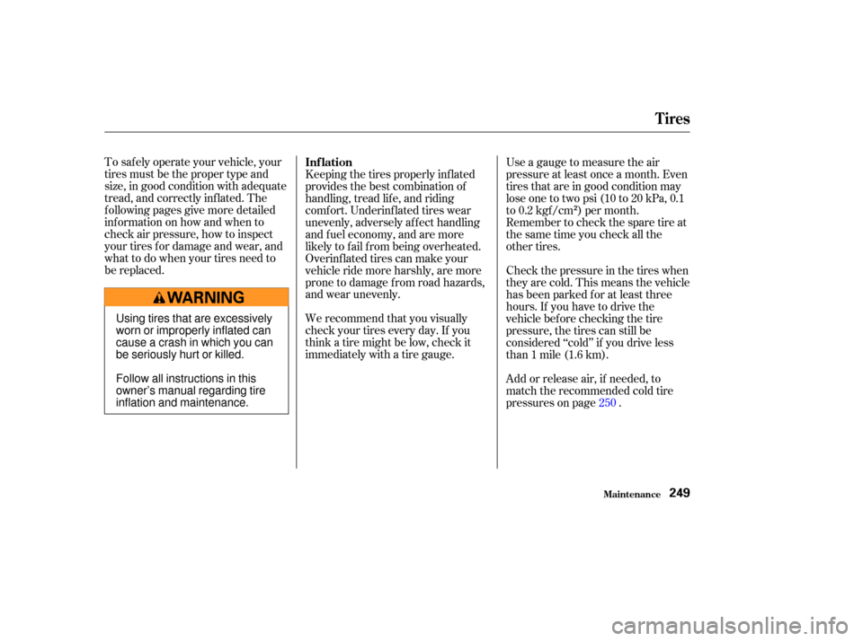 HONDA ELEMENT 2003 1.G Owners Manual To saf ely operate your vehicle, your
tires must be the proper type and
size, in good condition with adequate
tread, and correctly inf lated. The
f ollowing pages give more detailed
informationonhowan