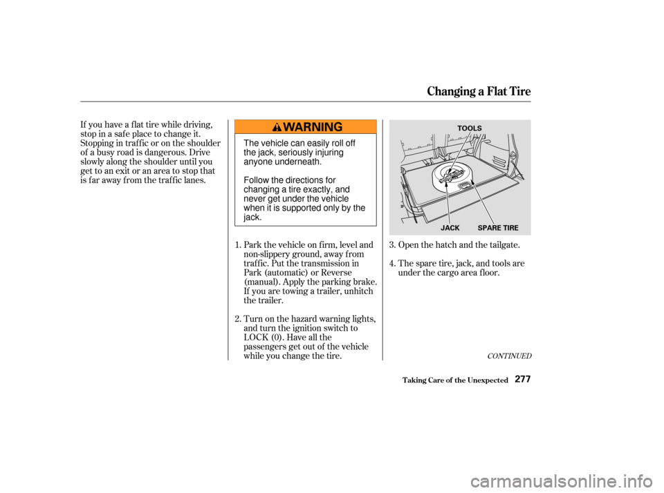 HONDA ELEMENT 2003 1.G User Guide If you have a f lat tire while driving,
stop in a saf e place to change it.
Stopping in traf f ic or on the shoulder
of a busy road is dangerous. Drive
slowly along the shoulder until you
gettoanexito