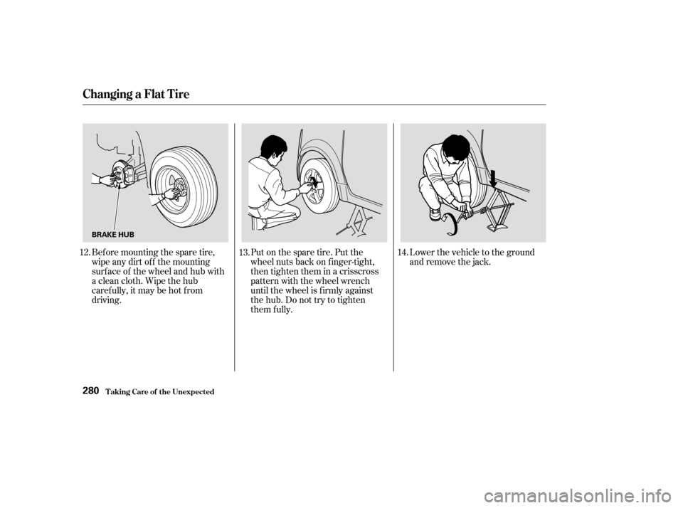 HONDA ELEMENT 2003 1.G Owners Manual Bef ore mounting the spare tire,
wipeanydirtoff themounting
surface of the wheel and hub with
a clean cloth. Wipe the hub
carefully,itmaybehotfrom
driving.Put on the spare tire. Put the
wheel nuts bac