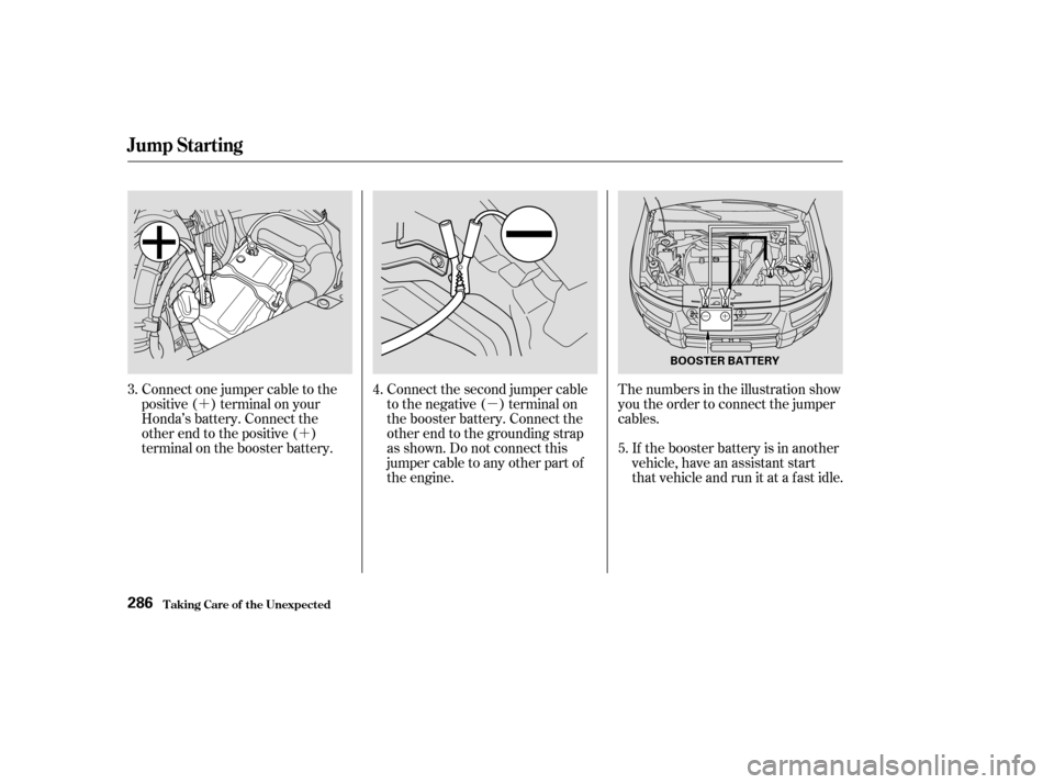 HONDA ELEMENT 2003 1.G Repair Manual ´´ µ
Connect one jumper cable to the
positive ( ) terminal on your
Honda’s battery. Connect the
other end to the positive ( )
terminal on the booster battery. Connect the second jumper cable
t