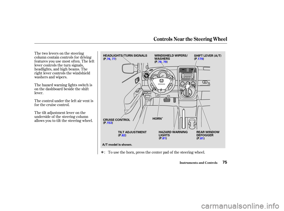 HONDA ELEMENT 2003 1.G Owners Manual Î
Î
Thetwoleversonthesteering
column contain controls f or driving
f eatures you use most of ten. The lef t
lever controls the turn signals,
headlights, and high beams. The
right lever controls th