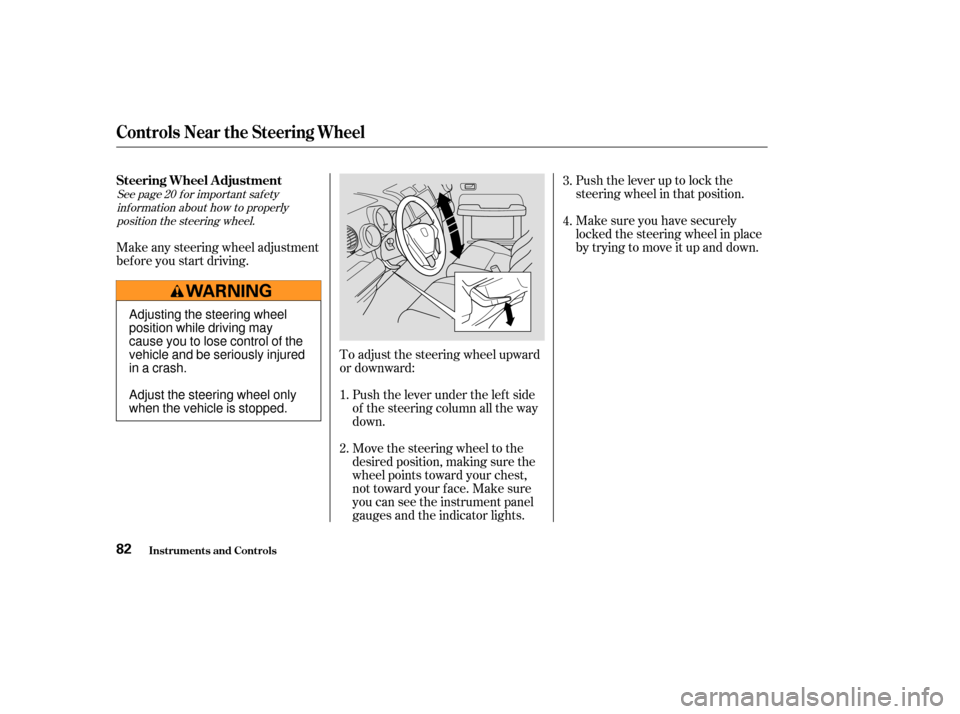 HONDA ELEMENT 2003 1.G Owners Manual Push the lever up to lock the
steering wheel in that position.
Make sure you have securely
locked the steering wheel in place
by trying to move it up and down.
To adjust the steering wheel upward
or d