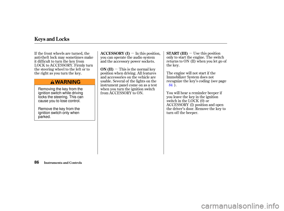 HONDA ELEMENT 2003 1.G User Guide µ
µ
µ Use this position
only to start the engine. The switch
returns to ON (II) when you let go of
the key.
You will hear a reminder beeper if
you leave the key in the ignition
switch in the LOC