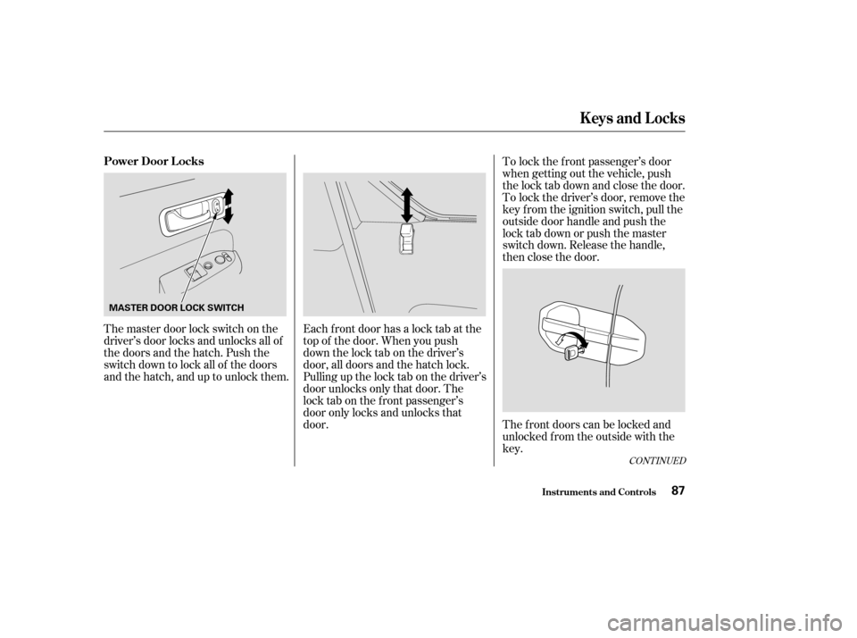 HONDA ELEMENT 2003 1.G Owners Manual The f ront doors can be locked and
unlocked f rom the outside with the
key.
The master door lock switch on the
driver’s door locks and unlocks all of
the doors and the hatch. Push the
switch down to