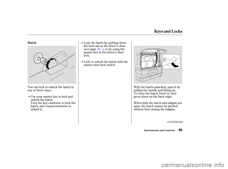 HONDA ELEMENT 2003 1.G Owners Manual CONT INUED
You can lock or unlock the hatch in
any of these ways:Useyourmasterkeytolockand
unlock the hatch.
Turnthekeyclockwisetolockthe
hatch, and counterclockwise to
unlock it. Lock the hatch by pu