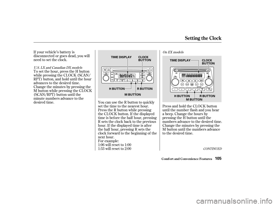 HONDA ELEMENT 2004 1.G Owners Manual If your vehicle’s battery is 
disconnected or goes dead, you will
need to set the clock. 
To set the hour, press the H button 
while pressing the CLOCK (SCAN/
RPT) button, and hold until the hour
ad