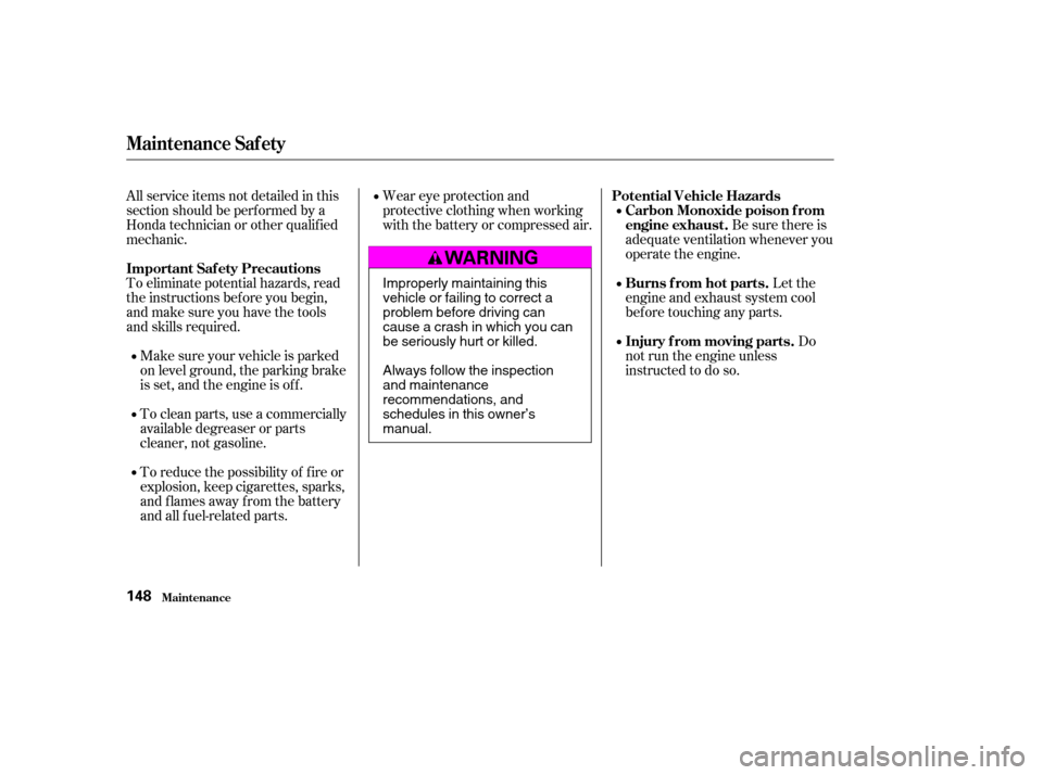 HONDA ELEMENT 2004 1.G Owners Manual All service items not detailed in this 
section should be perf ormed by a
Honda technician or other qualif ied
mechanic. 
To eliminate potential hazards, read 
the instructions bef ore you begin,
and 
