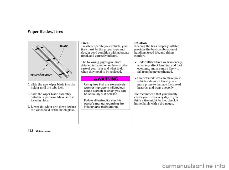 HONDA ELEMENT 2004 1.G Owners Manual Slide the new wiper blade into the 
holder until the tabs lock. 
Slide the wiper blade assembly 
onto the wiper arm. Make sure it
locks in place. 
Lower the wiper arm down against 
the windshield or t