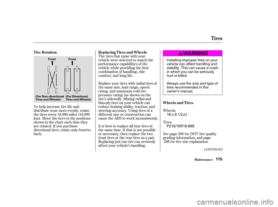 HONDA ELEMENT 2004 1.G Owners Manual To help increase tire lif e and 
distribute wear more evenly, rotate
the tires every 10,000 miles (16,000
km). Move the tires to the positions
showninthecharteachtimethey
are rotated. If you purchase
