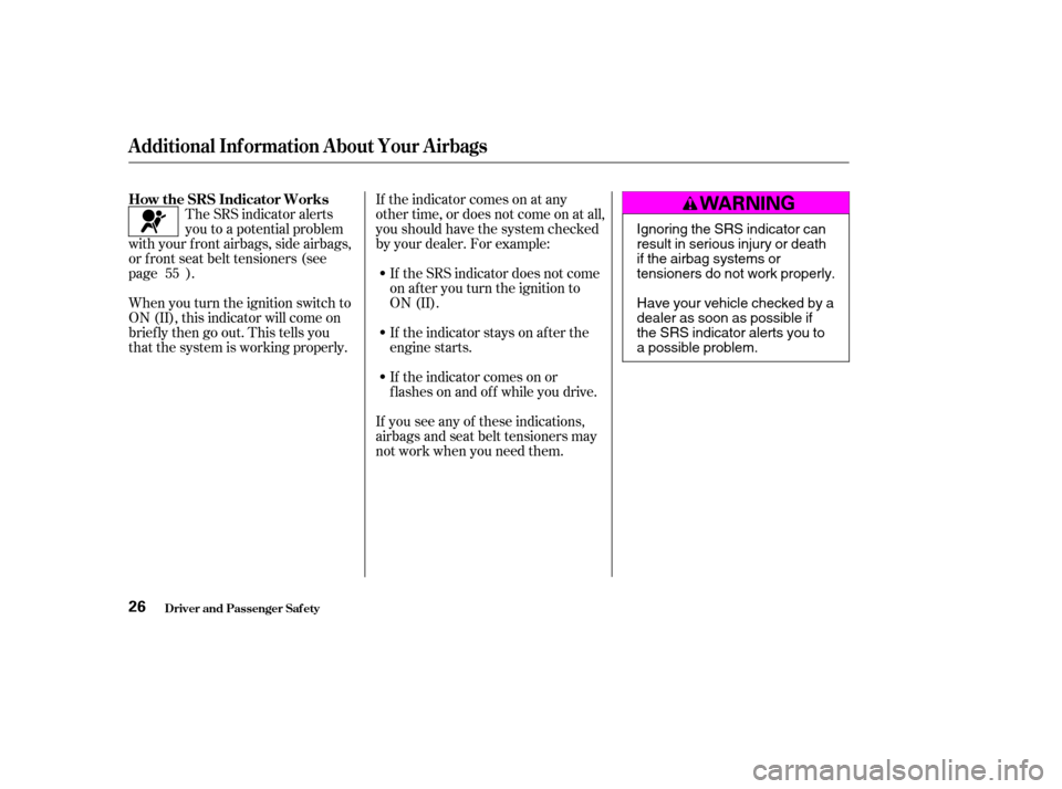 HONDA ELEMENT 2004 1.G Owners Manual If you see any of these indications, 
airbags and seat belt tensioners may
not work when you need them.
If the indicator comes on at any
other time, or does not come on at all,
you should have the sys