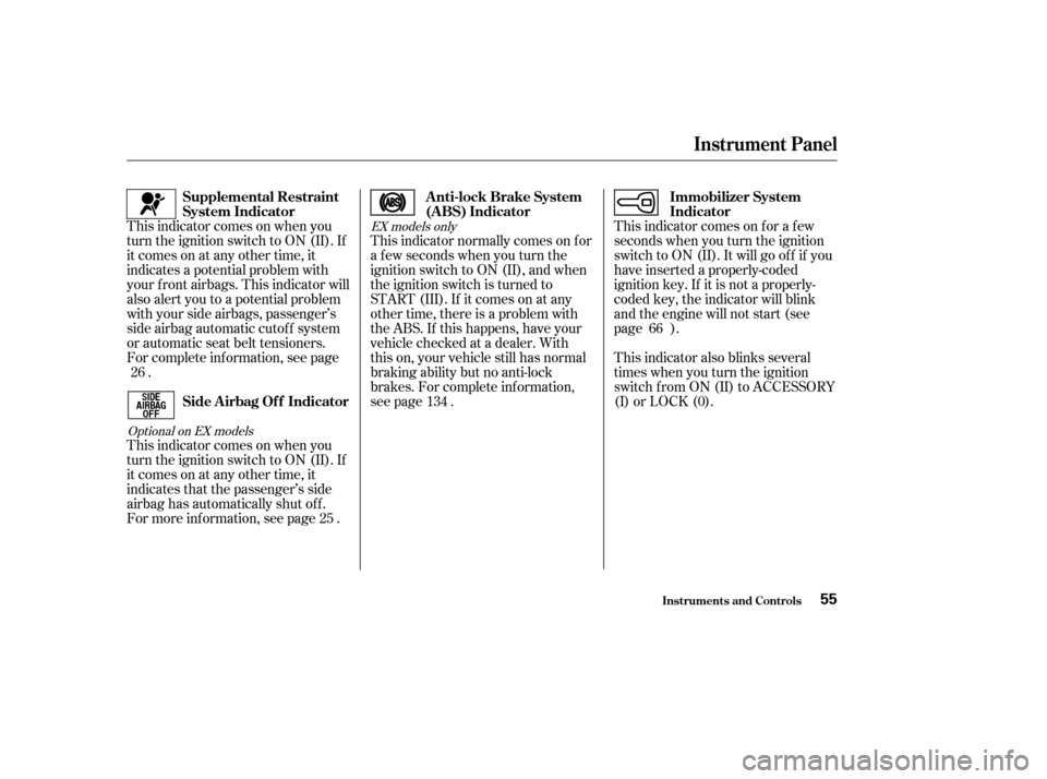 HONDA ELEMENT 2004 1.G Owners Manual This indicator comes on f or a f ew 
seconds when you turn the ignition
switch to ON (II). It will go of f if you
have inserted a properly-coded
ignition key. If it is not a properly-
coded key, the i