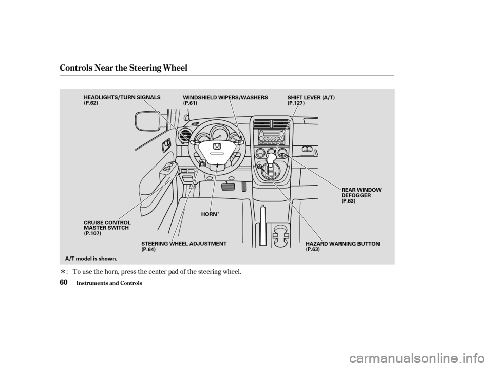 HONDA ELEMENT 2004 1.G Owners Manual Î
Î
To use the horn, press the center pad of the steering wheel.
:
Controls Near the Steering Wheel
Inst rument s and Cont rols60
HEADLIGHTS/TURN SIGNALS
REAR WINDOW 
DEFOGGER
SHIFT LEVER (A/T)
WI