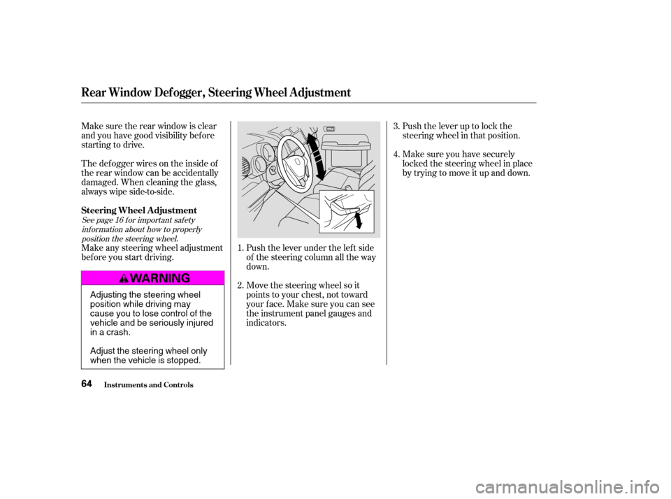 HONDA ELEMENT 2004 1.G Owners Manual Make sure the rear window is clear 
and you have good visibility bef ore
starting to drive. 
Thedefoggerwiresontheinsideof 
the rear window can be accidentally
damaged. When cleaning the glass,
always