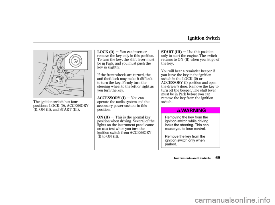 HONDA ELEMENT 2004 1.G Owners Manual µµµ
µ You can insert or
remove the key only in this position. 
To turn the key, the shift lever must
be in Park, and you must push the
key in slightly. Use this position
only to start the engi