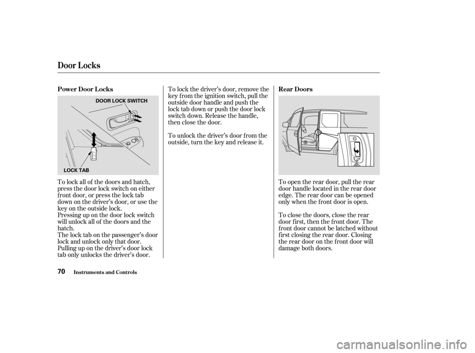 HONDA ELEMENT 2004 1.G Owners Manual To lock the driver’s door, remove the 
key f rom the ignition switch, pull the
outside door handle and push the
lock tab down or push the door lock
switch down. Release the handle,
then close the do