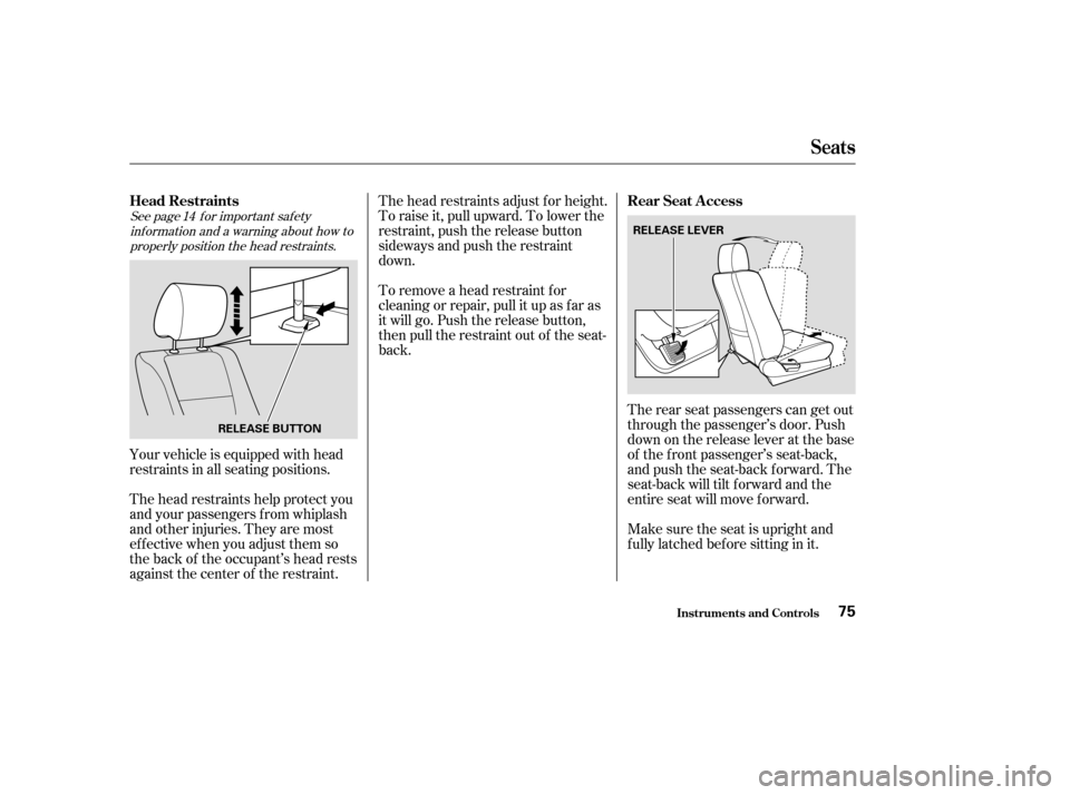 HONDA ELEMENT 2004 1.G Owners Manual See page f or important saf etyinf ormation and a warning about how toproperly position the head restraints. 14
The head restraints help protect you 
and your passengers f rom whiplash
and other injur