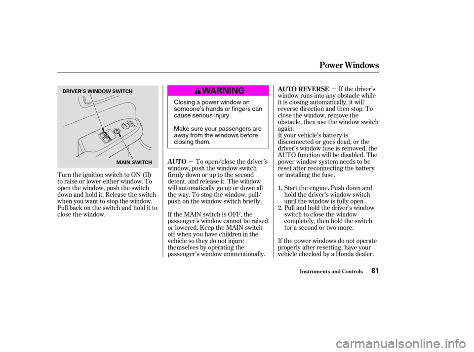 HONDA ELEMENT 2004 1.G Owners Manual µµ
Turn the ignition switch to ON (II) 
to raise or lower either window. To
open the window, push the switch
downandholdit.Releasetheswitch
when you want to stop the window.
Pull back on the switc