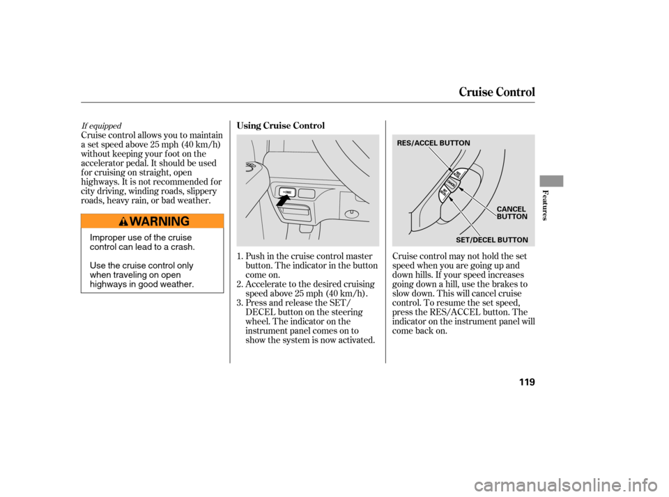 HONDA ELEMENT 2005 1.G Owners Manual Accelerate to the desired cruising
speedabove25mph(40km/h).
Press and release the SET/
DECELbuttononthesteering
wheel. The indicator on the
instrument panel comes on to
show the system is now activate