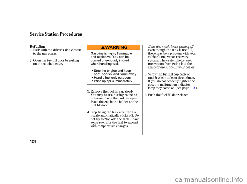 HONDA ELEMENT 2005 1.G Owners Manual If the f uel nozzle keeps clicking of f
even though the tank is not f ull,
there may be a problem with your
vehicle’s fuel vapor recovery
system. The system helps keep
f uel vapors f rom going into 