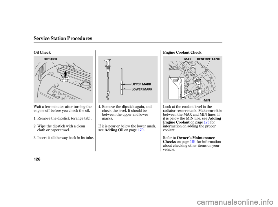 HONDA ELEMENT 2005 1.G Owners Manual Wait a f ew minutes af ter turning the
engine of f bef ore you check the oil.Remove the dipstick (orange tab).
Wipe the dipstick with a clean
cloth or paper towel.
Insert it all the way back in its tu