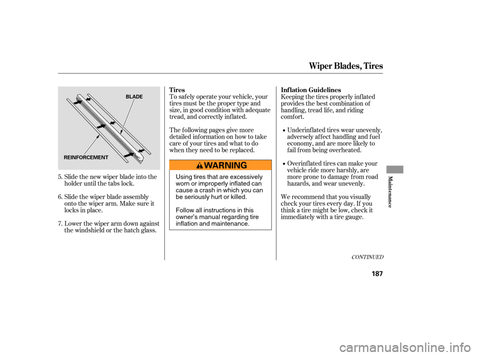 HONDA ELEMENT 2005 1.G Owners Manual Slide the new wiper blade into the
holder until the tabs lock.
Slide the wiper blade assembly
onto the wiper arm. Make sure it
locks in place.
Lower the wiper arm down against
the windshield or the ha