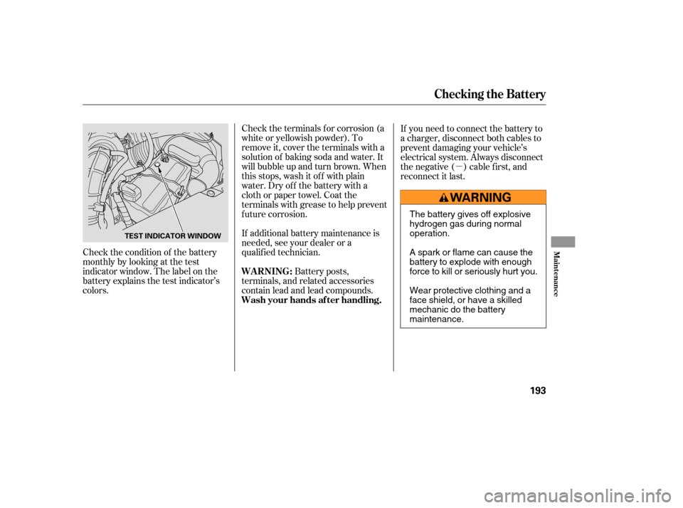 HONDA ELEMENT 2005 1.G User Guide µ
Check the condition of the battery
monthlybylookingatthetest
indicator window. The label on the
battery explains the test indicator’s
colors. Check the terminals f or corrosion (a
white or yello