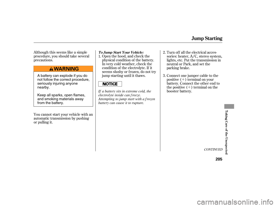 HONDA ELEMENT 2005 1.G Owners Manual ´´
Although this seems like a simple
procedure, you should take several
precautions.
You cannot start your vehicle with an
automatic transmission by pushing
or pulling it. Open the hood, and check