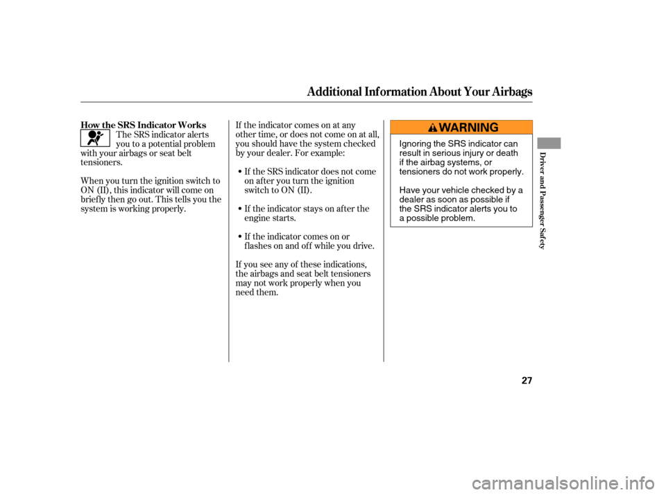 HONDA ELEMENT 2005 1.G Owners Manual If the indicator comes on at any
other time, or does not come on at all,
you should have the system checked
by your dealer. For example:If the SRS indicator does not come
on after you turn the ignitio HONDA ELEMENT 2005 1.G Owners Manual If the indicator comes on at any
other time, or does not come on at all,
you should have the system checked
by your dealer. For example:If the SRS indicator does not come
on after you turn the ignitio